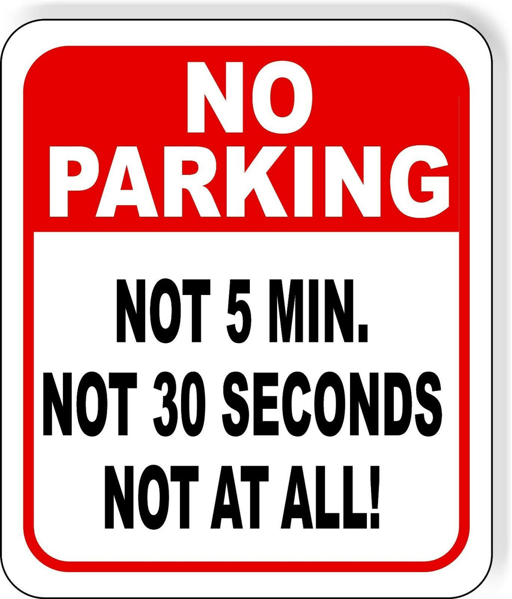 No Parking FUNNY NOT 5 MIN NOT 30 SECONDS NOT AT ALL metal outdoor sign