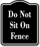 Do Not Sit On Fence BLACK Aluminum Composite Sign