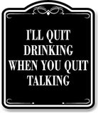 I'Ll Quit Drinking When You Quit Talking BLACK Aluminum Composite Sign
