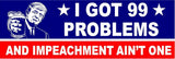 I got 99 problems and impeachment ain't one MAGNET Magnetic Bumper Sticker