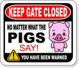 KEEP GATE CLOSED NO MATTER WHAT THE PIGS SAY Metal Aluminum composite sign