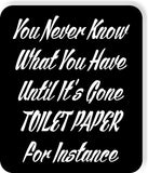 You Never Know What You Have Until Its Gone toilet paper Aluminum composite sign