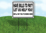 HAVE BILLS TO PAY WE'LL PAY YOU TO WORK Yard Sign with Stand LAWN SIGN