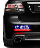 I got 99 problems and impeachment ain't one MAGNET Magnetic Bumper Sticker